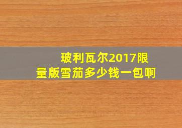 玻利瓦尔2017限量版雪茄多少钱一包啊