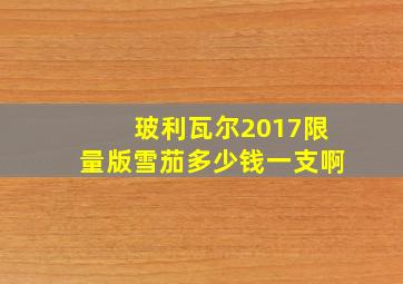 玻利瓦尔2017限量版雪茄多少钱一支啊