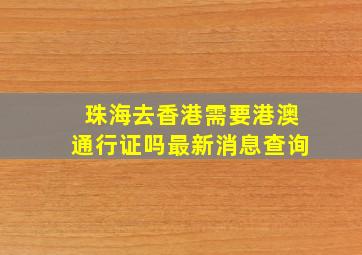 珠海去香港需要港澳通行证吗最新消息查询