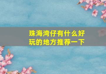 珠海湾仔有什么好玩的地方推荐一下