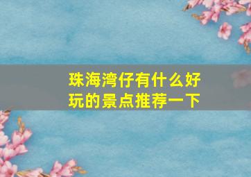 珠海湾仔有什么好玩的景点推荐一下