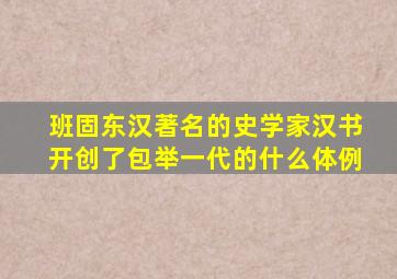 班固东汉著名的史学家汉书开创了包举一代的什么体例