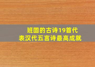 班固的古诗19首代表汉代五言诗最高成就