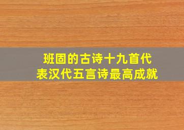 班固的古诗十九首代表汉代五言诗最高成就