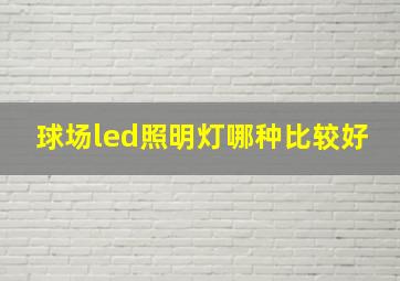 球场led照明灯哪种比较好