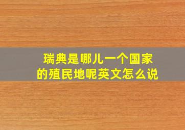 瑞典是哪儿一个国家的殖民地呢英文怎么说