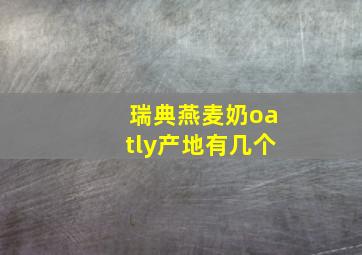 瑞典燕麦奶oatly产地有几个