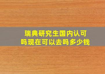 瑞典研究生国内认可吗现在可以去吗多少钱