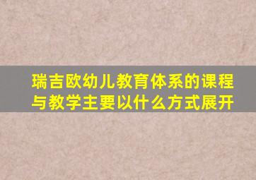 瑞吉欧幼儿教育体系的课程与教学主要以什么方式展开