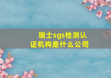 瑞士sgs检测认证机构是什么公司