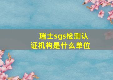 瑞士sgs检测认证机构是什么单位