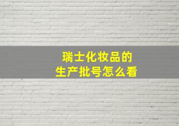 瑞士化妆品的生产批号怎么看