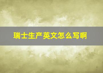 瑞士生产英文怎么写啊