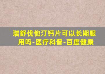 瑞舒伐他汀钙片可以长期服用吗-医疗科普-百度健康