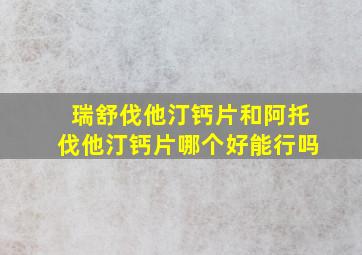 瑞舒伐他汀钙片和阿托伐他汀钙片哪个好能行吗