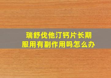 瑞舒伐他汀钙片长期服用有副作用吗怎么办