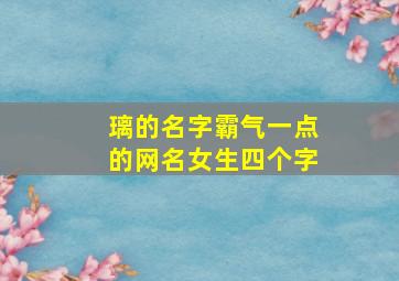 璃的名字霸气一点的网名女生四个字