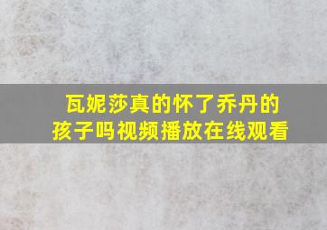 瓦妮莎真的怀了乔丹的孩子吗视频播放在线观看