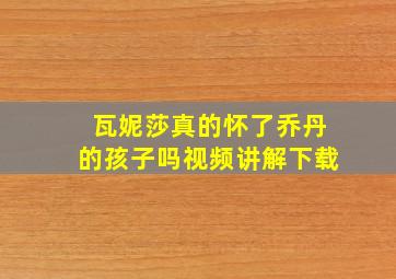 瓦妮莎真的怀了乔丹的孩子吗视频讲解下载