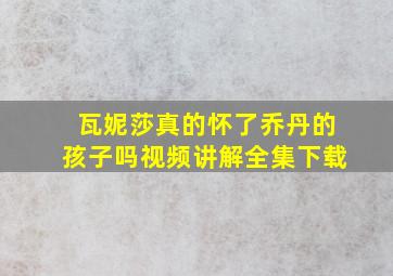 瓦妮莎真的怀了乔丹的孩子吗视频讲解全集下载