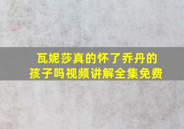 瓦妮莎真的怀了乔丹的孩子吗视频讲解全集免费