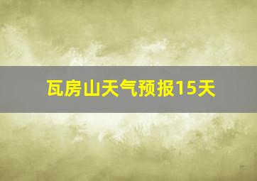 瓦房山天气预报15天