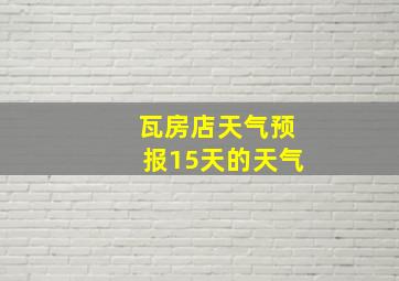 瓦房店天气预报15天的天气