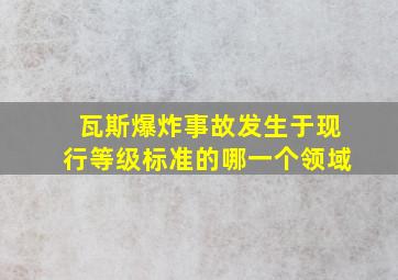 瓦斯爆炸事故发生于现行等级标准的哪一个领域