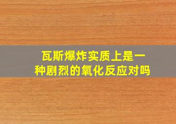 瓦斯爆炸实质上是一种剧烈的氧化反应对吗