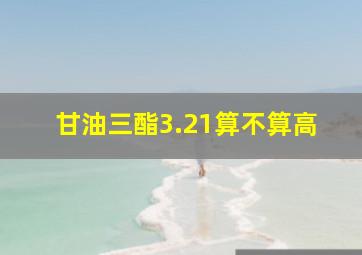 甘油三酯3.21算不算高