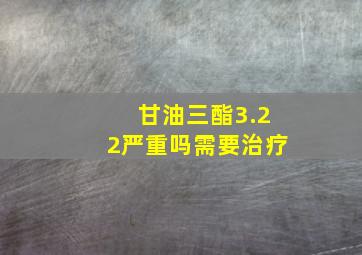 甘油三酯3.22严重吗需要治疗