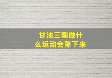 甘油三酯做什么运动会降下来