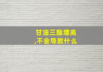 甘油三酯增高,不会导致什么