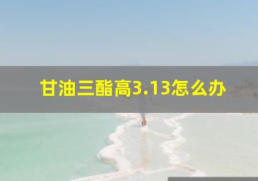 甘油三酯高3.13怎么办