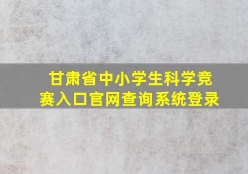 甘肃省中小学生科学竞赛入口官网查询系统登录