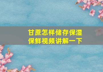 甘蔗怎样储存保湿保鲜视频讲解一下