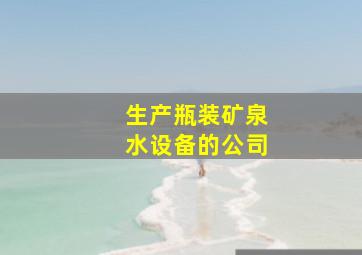 生产瓶装矿泉水设备的公司