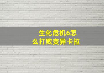 生化危机6怎么打败变异卡拉