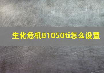 生化危机81050ti怎么设置