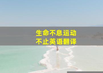 生命不息运动不止英语翻译