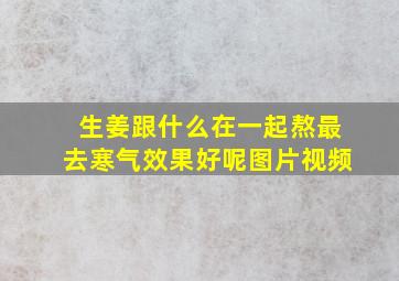 生姜跟什么在一起熬最去寒气效果好呢图片视频