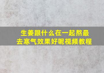 生姜跟什么在一起熬最去寒气效果好呢视频教程