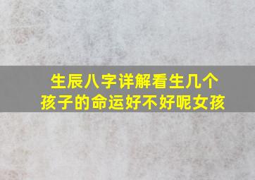 生辰八字详解看生几个孩子的命运好不好呢女孩