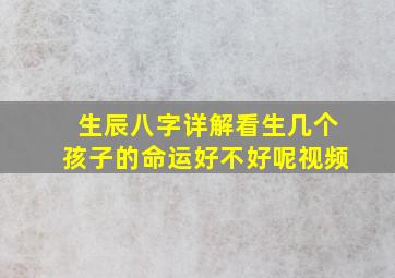 生辰八字详解看生几个孩子的命运好不好呢视频