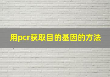 用pcr获取目的基因的方法