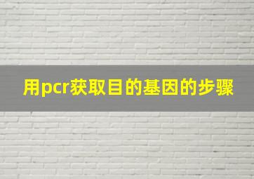 用pcr获取目的基因的步骤