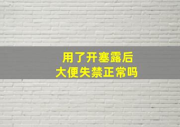 用了开塞露后大便失禁正常吗