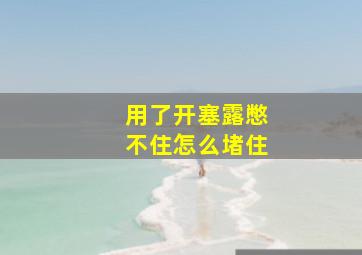 用了开塞露憋不住怎么堵住