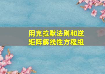 用克拉默法则和逆矩阵解线性方程组