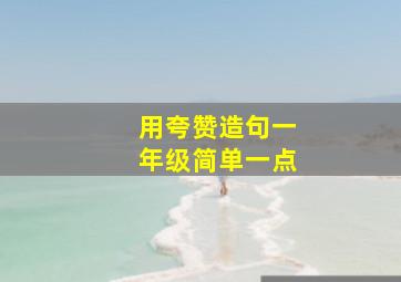 用夸赞造句一年级简单一点